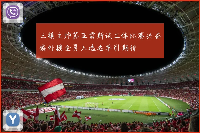 三镇主帅苏亚雷斯谈工体比赛兴奋感外援全员入选名单引期待