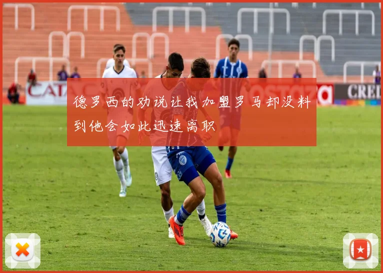 德罗西的劝说让我加盟罗马却没料到他会如此迅速离职