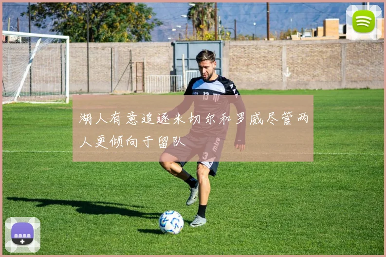 湖人有意追逐米切尔和罗威尽管两人更倾向于留队