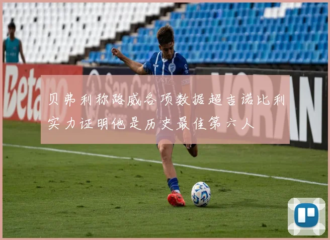 贝弗利称路威各项数据超吉诺比利实力证明他是历史最佳第六人