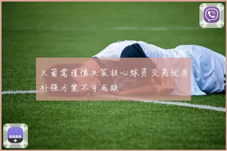火箭需谨慎决策核心球员交易优质补强方案不可或缺
