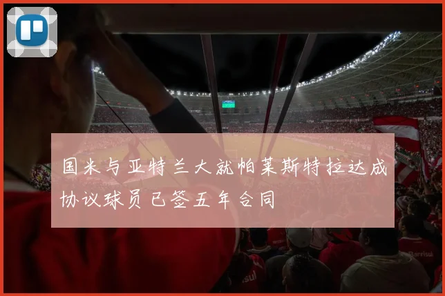 国米与亚特兰大就帕莱斯特拉达成协议球员已签五年合同